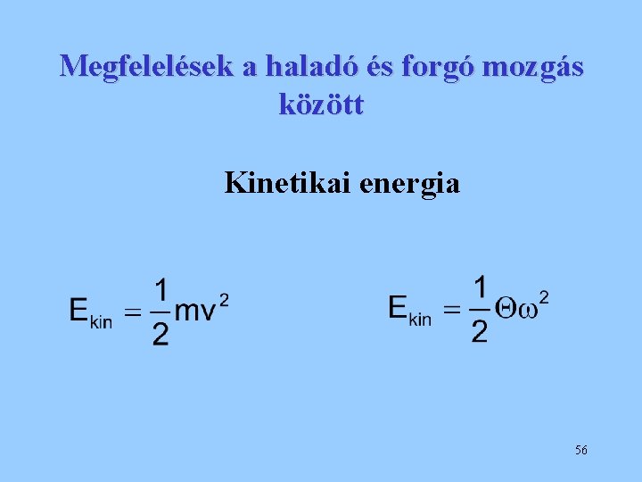Megfelelések a haladó és forgó mozgás között Kinetikai energia 56 