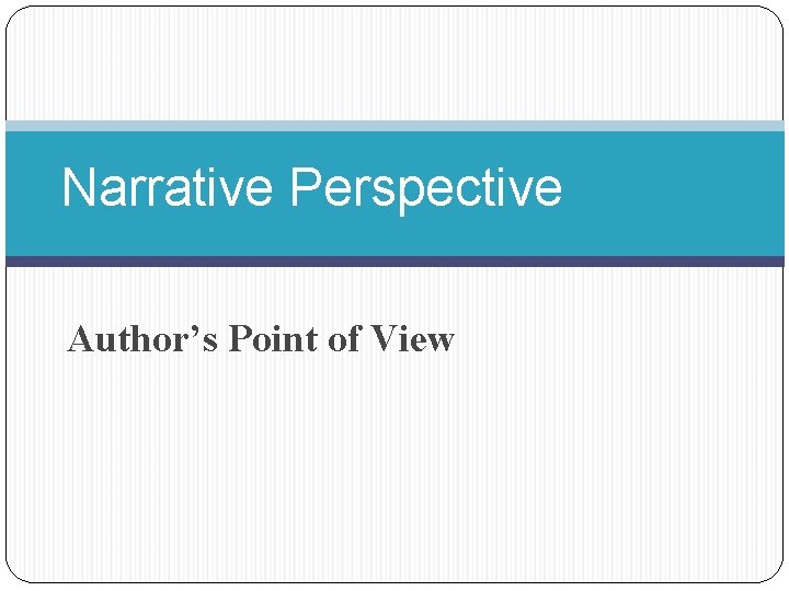Narrative Perspective Author’s Point of View 