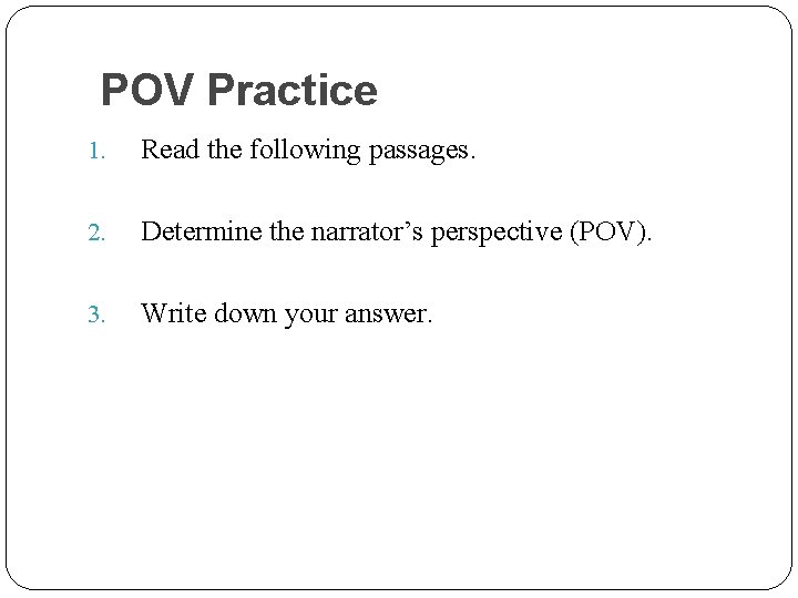 POV Practice 1. Read the following passages. 2. Determine the narrator’s perspective (POV). 3.