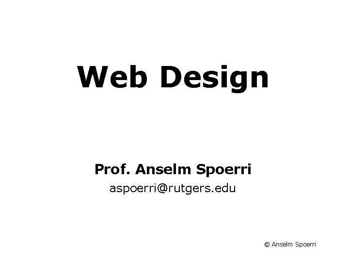 Information Visualization Course Web Design Prof. Anselm Spoerri aspoerri@rutgers. edu © Anselm Spoerri 