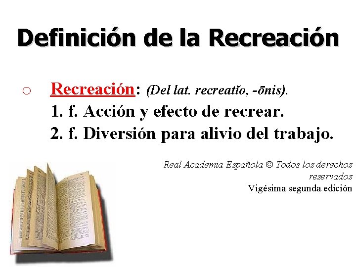 Definición de la Recreación o Recreación: (Del lat. recreatĭo, -ōnis). 1. f. Acción y