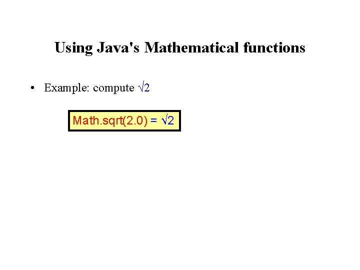 Using Java's Mathematical functions • Example: compute √ 2 Math. sqrt(2. 0) = √