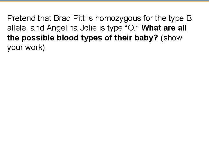 Pretend that Brad Pitt is homozygous for the type B allele, and Angelina Jolie