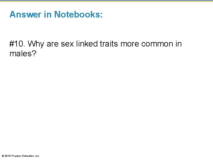 Answer in Notebooks: #10. Why are sex linked traits more common in males? ©