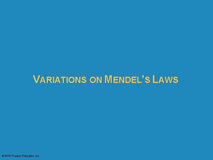 VARIATIONS ON MENDEL’S LAWS © 2015 Pearson Education, Inc. 