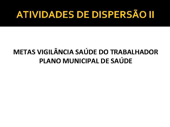 ATIVIDADES DE DISPERSÃO II METAS VIGIL NCIA SAÚDE DO TRABALHADOR PLANO MUNICIPAL DE SAÚDE
