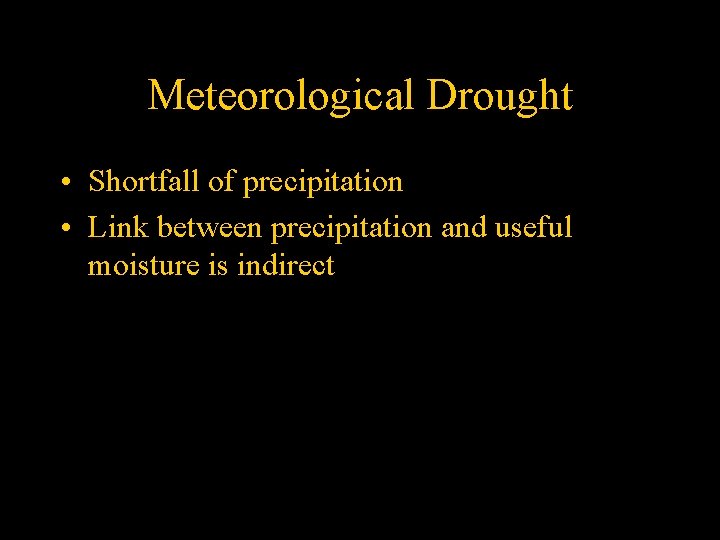 Meteorological Drought • Shortfall of precipitation • Link between precipitation and useful moisture is