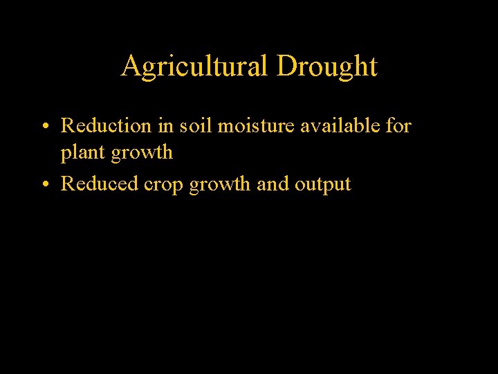 Agricultural Drought • Reduction in soil moisture available for plant growth • Reduced crop