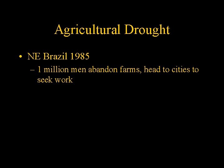 Agricultural Drought • NE Brazil 1985 – 1 million men abandon farms, head to