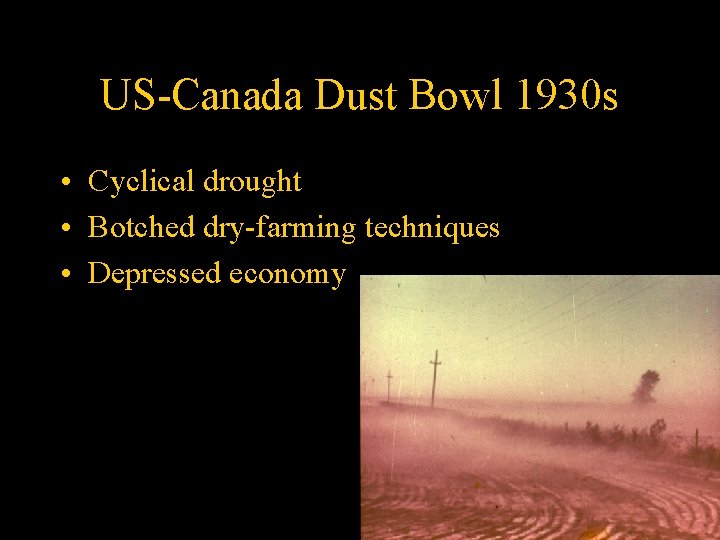 US-Canada Dust Bowl 1930 s • Cyclical drought • Botched dry-farming techniques • Depressed