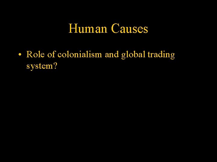 Human Causes • Role of colonialism and global trading system? 