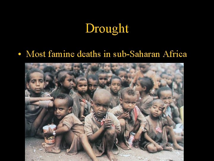 Drought • Most famine deaths in sub-Saharan Africa 