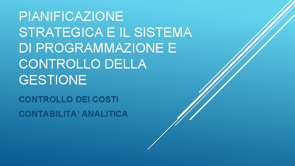 PIANIFICAZIONE STRATEGICA E IL SISTEMA DI PROGRAMMAZIONE E CONTROLLO DELLA GESTIONE CONTROLLO DEI COSTI