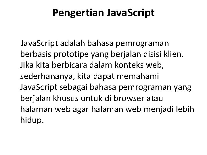 Pengertian Java. Script adalah bahasa pemrograman berbasis prototipe yang berjalan disisi klien. Jika kita