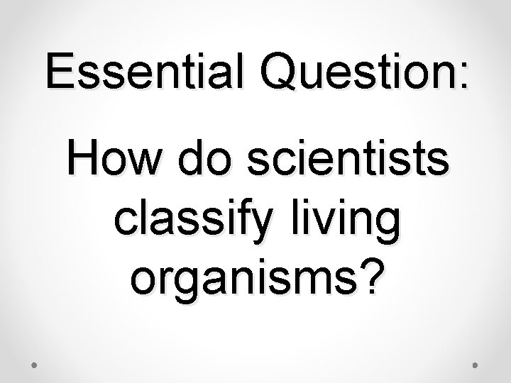 Essential Question: How do scientists classify living organisms? 