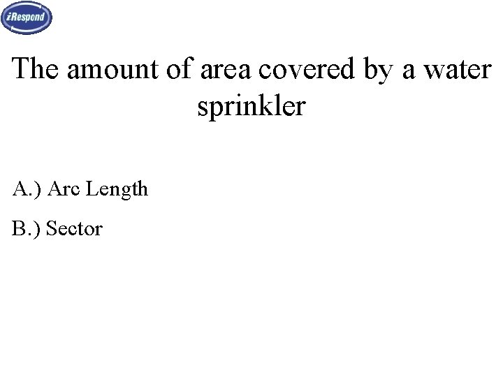 The amount of area covered by a water sprinkler A. ) Arc Length B.