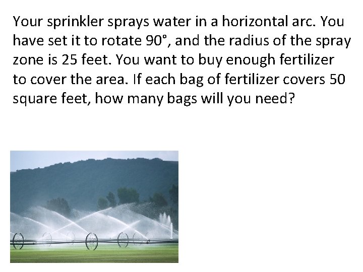 Your sprinkler sprays water in a horizontal arc. You have set it to rotate