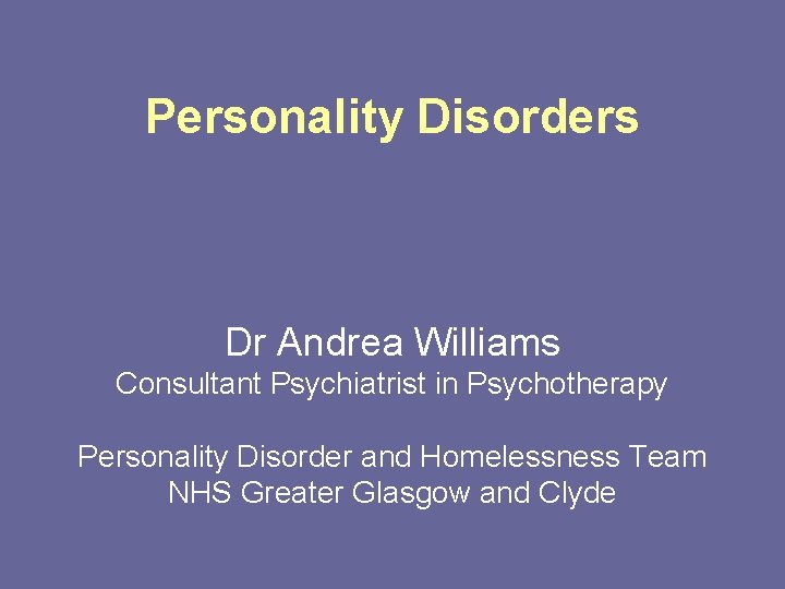 Personality Disorders Dr Andrea Williams Consultant Psychiatrist in Psychotherapy Personality Disorder and Homelessness Team