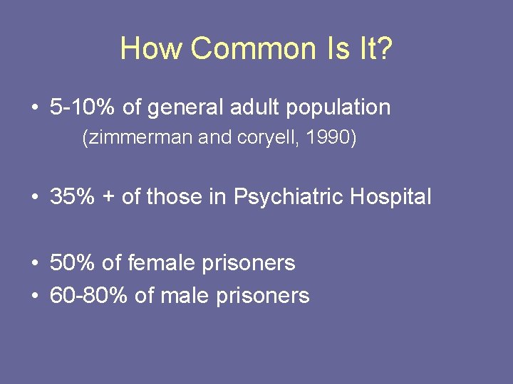 How Common Is It? • 5 -10% of general adult population (zimmerman and coryell,