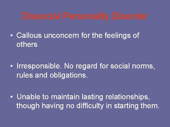 Dissocial Personality Disorder • Callous unconcern for the feelings of others • Irresponsible. No