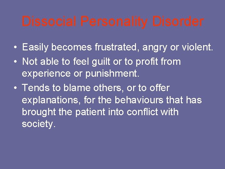 Dissocial Personality Disorder • Easily becomes frustrated, angry or violent. • Not able to