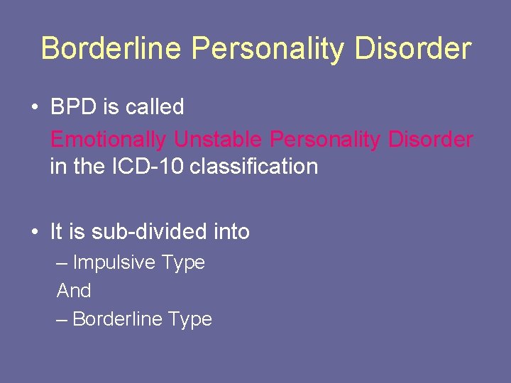 Borderline Personality Disorder • BPD is called Emotionally Unstable Personality Disorder in the ICD-10