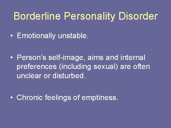 Borderline Personality Disorder • Emotionally unstable. • Person’s self-image, aims and internal preferences (including
