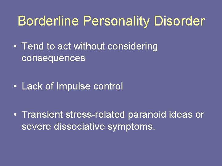 Borderline Personality Disorder • Tend to act without considering consequences • Lack of Impulse