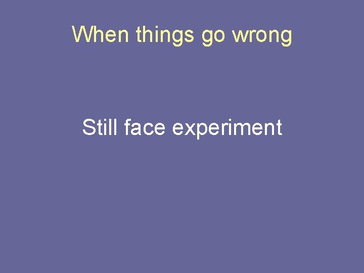 When things go wrong Still face experiment 