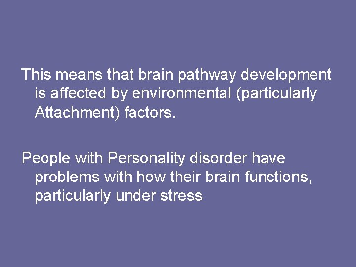 This means that brain pathway development is affected by environmental (particularly Attachment) factors. People