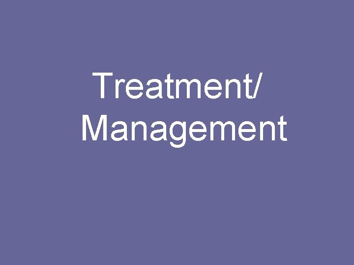 Treatment/ Management 