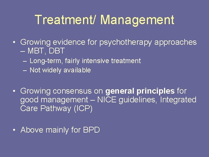 Treatment/ Management • Growing evidence for psychotherapy approaches – MBT, DBT – Long-term, fairly
