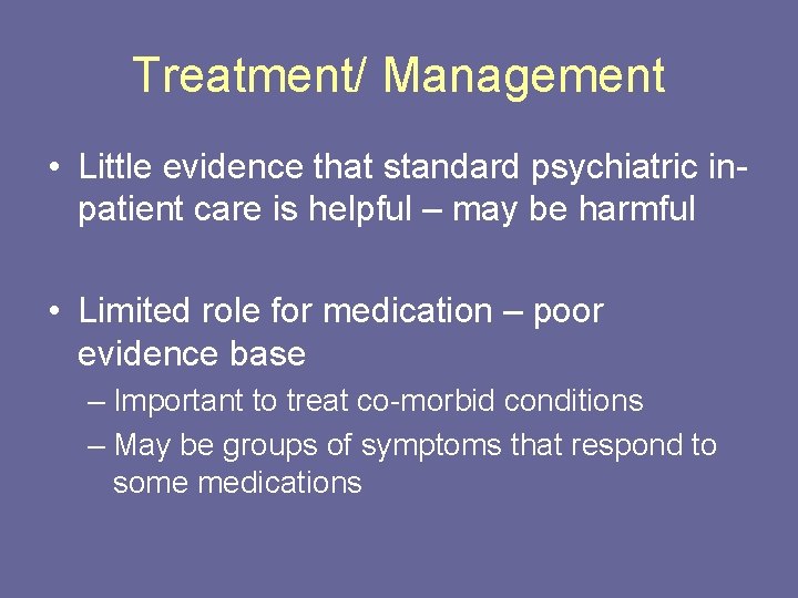 Treatment/ Management • Little evidence that standard psychiatric inpatient care is helpful – may