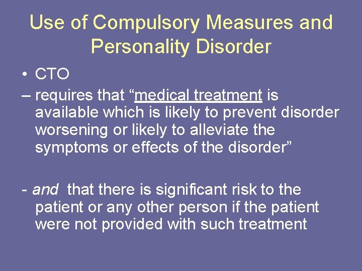 Use of Compulsory Measures and Personality Disorder • CTO – requires that “medical treatment