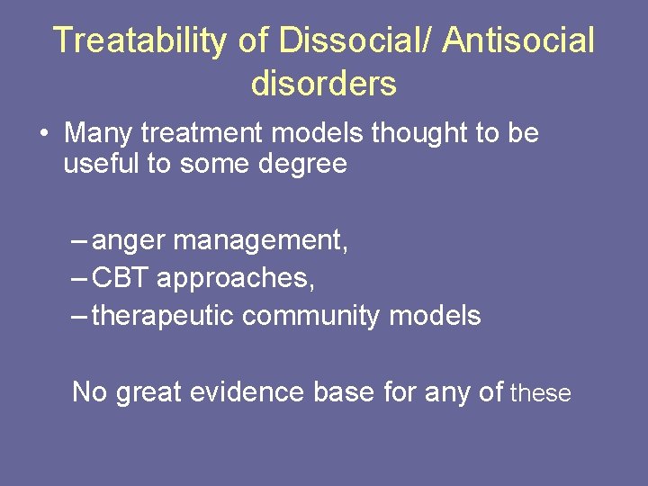 Treatability of Dissocial/ Antisocial disorders • Many treatment models thought to be useful to