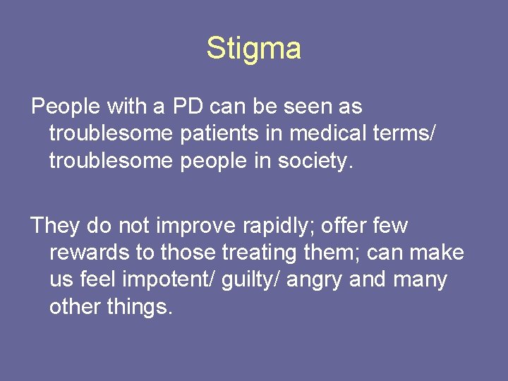 Stigma People with a PD can be seen as troublesome patients in medical terms/
