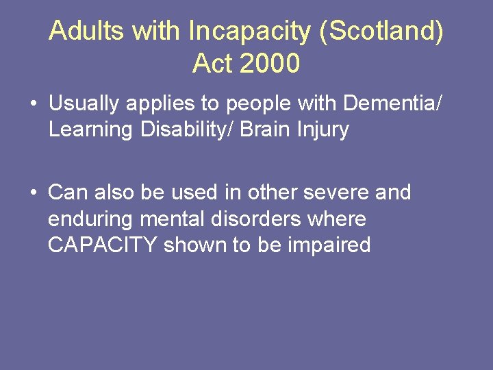 Adults with Incapacity (Scotland) Act 2000 • Usually applies to people with Dementia/ Learning
