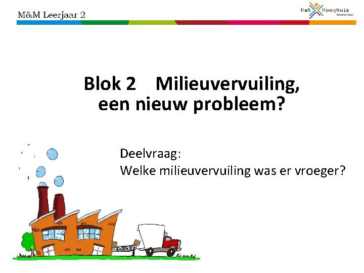 Blok 2 Milieuvervuiling, een nieuw probleem? Deelvraag: Welke milieuvervuiling was er vroeger? 