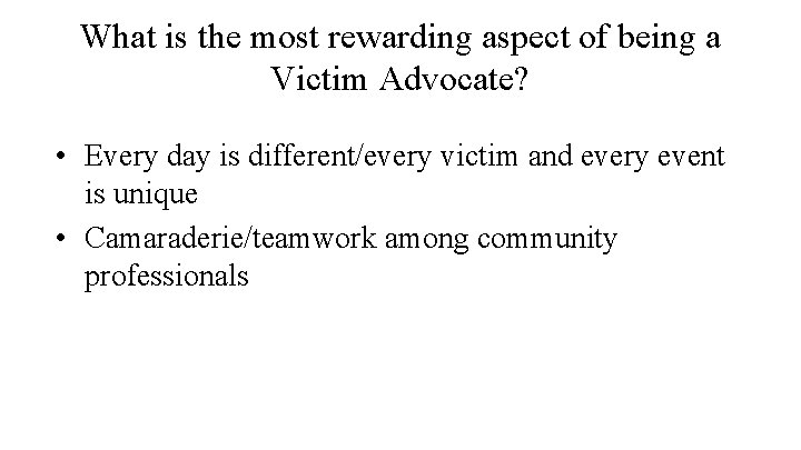 What is the most rewarding aspect of being a Victim Advocate? • Every day