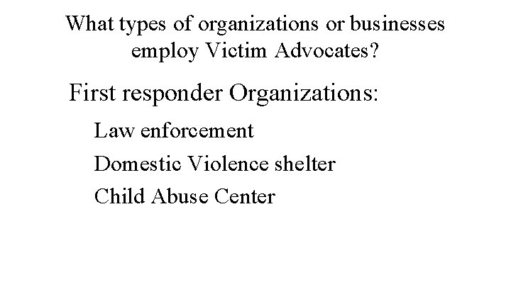 What types of organizations or businesses employ Victim Advocates? First responder Organizations: Law enforcement