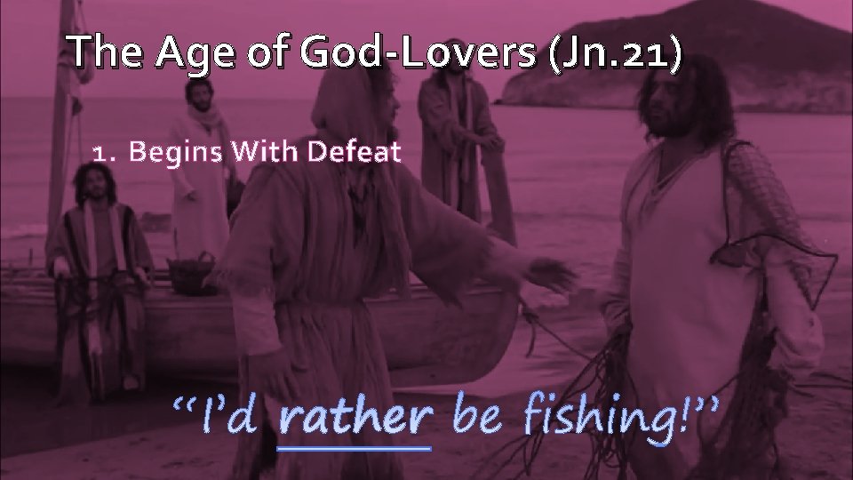 The Age of God-Lovers (Jn. 21) 1. Begins With Defeat 