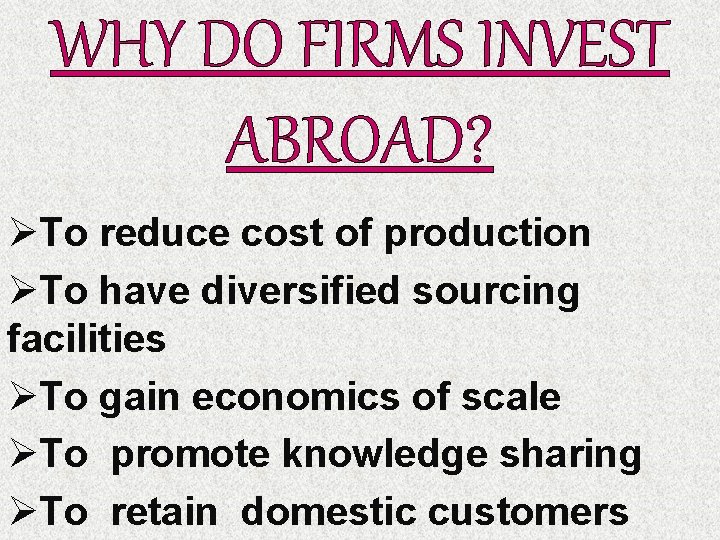 WHY DO FIRMS INVEST ABROAD? ØTo reduce cost of production ØTo have diversified sourcing