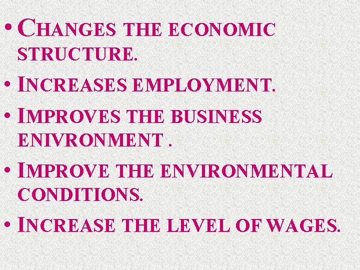  • CHANGES THE ECONOMIC STRUCTURE. • INCREASES EMPLOYMENT. • IMPROVES THE BUSINESS ENIVRONMENT.