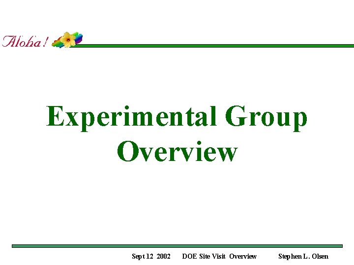 Experimental Group Overview Sept 12 2002 DOE Site Visit Overview Stephen L. Olsen 