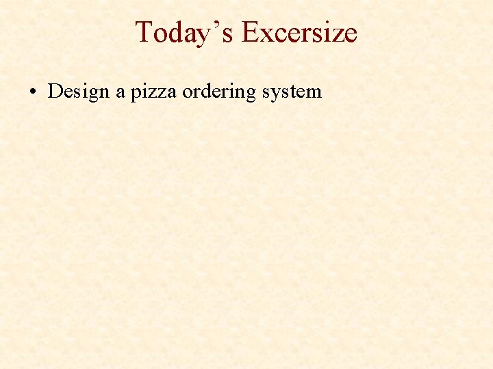 Today’s Excersize • Design a pizza ordering system Today’s Excersize • Design a pizza ordering system