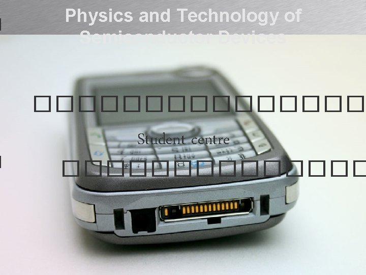 Physics and Technology of Semiconductor Devices �������� Student centre ������� 