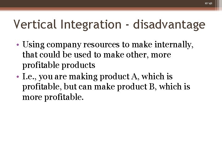 12 -42 Vertical Integration - disadvantage • Using company resources to make internally, that