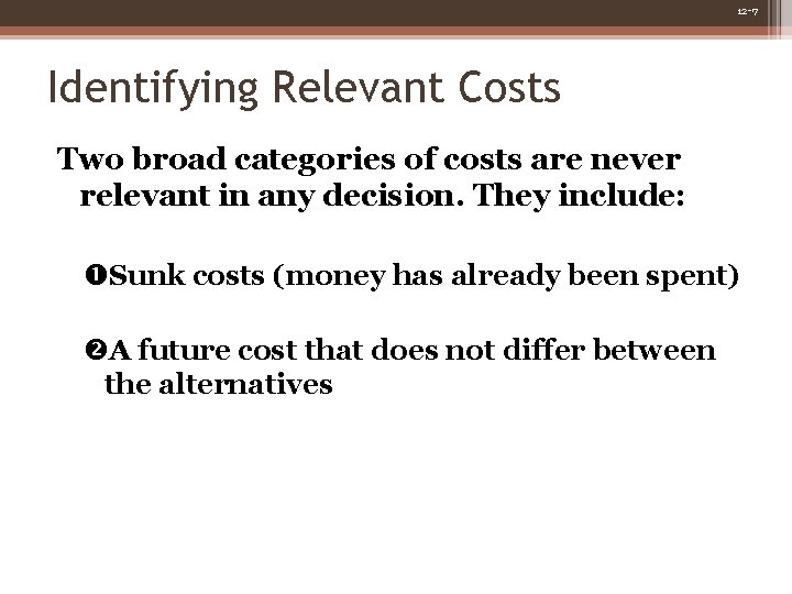 12 -7 Identifying Relevant Costs Two broad categories of costs are never relevant in