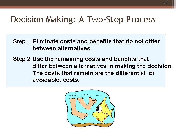 12 -8 Decision Making: A Two-Step Process Step 1 Eliminate costs and benefits that