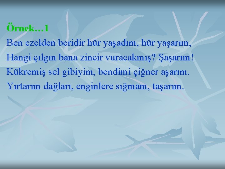 Örnek… 1 Ben ezelden beridir hür yaşadım, hür yaşarım, Hangi çılgın bana zincir vuracakmış?